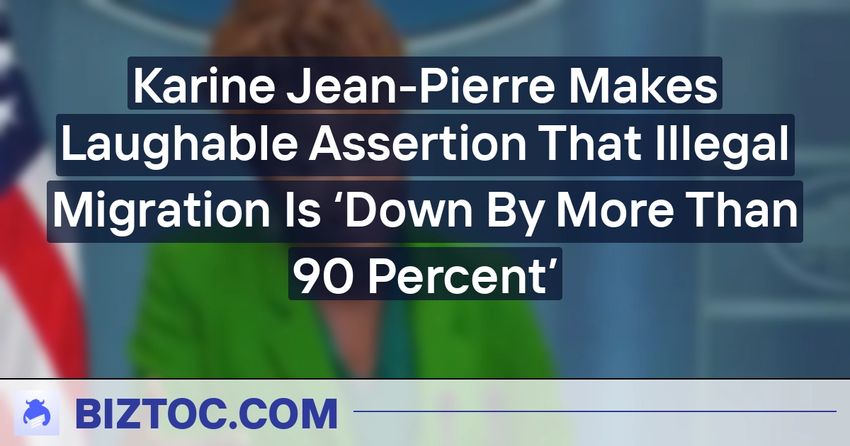  Karine Jean-Pierre Makes Laughable Assertion That Illegal Migration Is ‘Down By More Than 90 Percent’