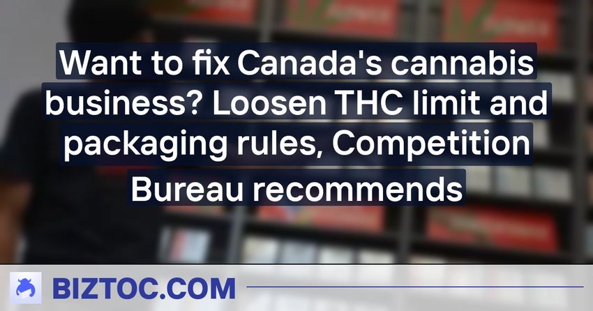  Want to fix Canada’s cannabis business? Loosen THC limit and packaging rules, Competition Bureau recommends