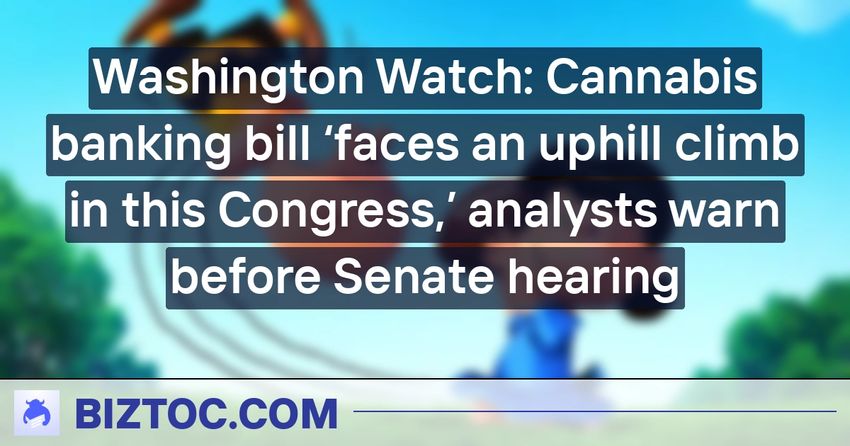  Washington Watch: Cannabis banking bill ‘faces an uphill climb in this Congress,’ analysts warn before Senate hearing