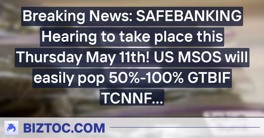  Breaking News: SAFEBANKING Hearing to take place this Thursday May 11th! US MSOS will easily pop 50%-100% GTBIF TCNNF MSOS