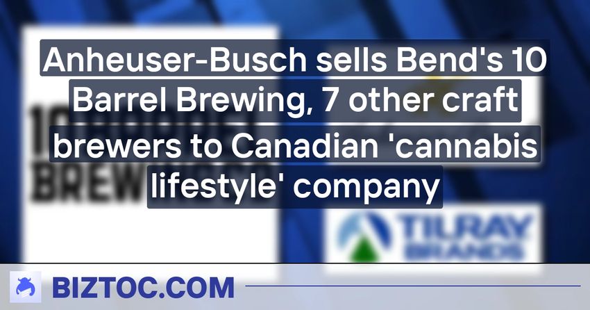 Anheuser-Busch sells Bend’s 10 Barrel Brewing, 7 other craft brewers to Canadian ‘cannabis lifestyle’ company