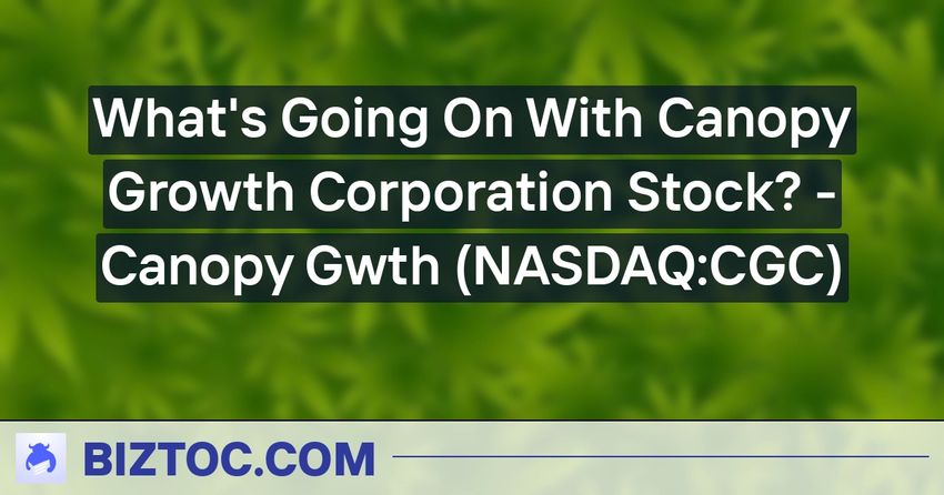 What’s Going On With Canopy Growth Corporation Stock? – Canopy Gwth (NASDAQ:CGC)