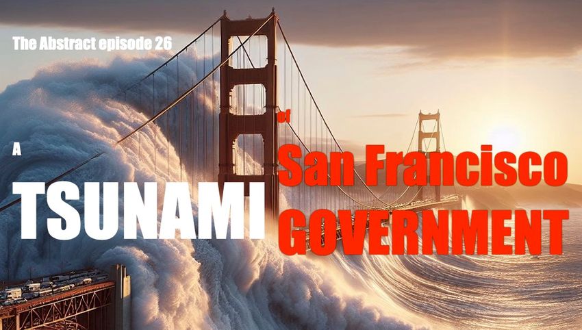  The Abstract episode 26: A Tsunami of San Francisco Government