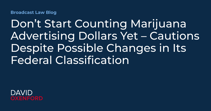  Don’t Start Counting Marijuana Advertising Dollars Yet – Cautions Despite Possible Changes in Its Federal Classification