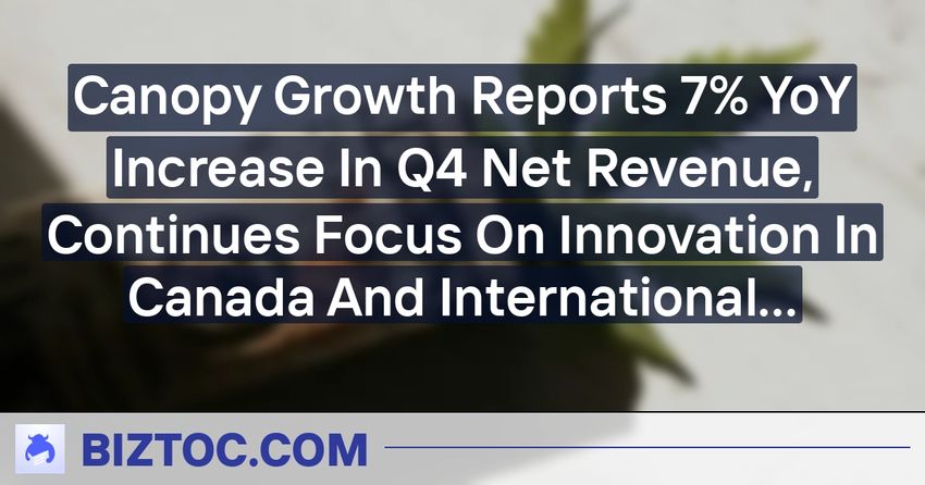 Canopy Growth Reports 7% YoY Increase In Q4 Net Revenue, Continues Focus On Innovation In Canada And International Expansion