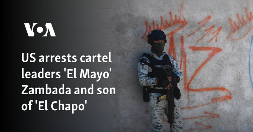  US arrests cartel leaders ‘El Mayo’ Zambada and son of ‘El Chapo’
